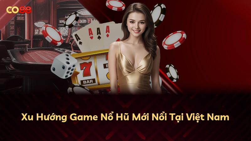 Xu Hướng Game Nổ Hũ Mới Nổi Tại Việt Nam