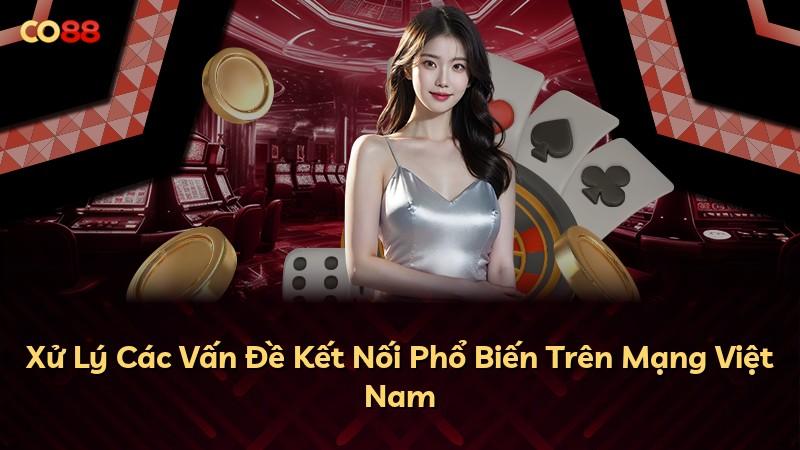 Xử Lý Các Vấn Đề Kết Nối Phổ Biến Trên Mạng Việt Nam