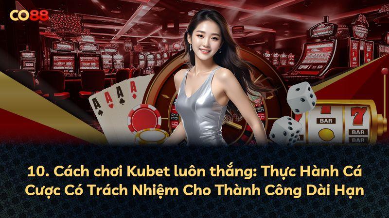 10. Cách chơi Kubet luôn thắng: Thực Hành Cá Cược Có Trách Nhiệm Cho Thành Công Dài Hạn