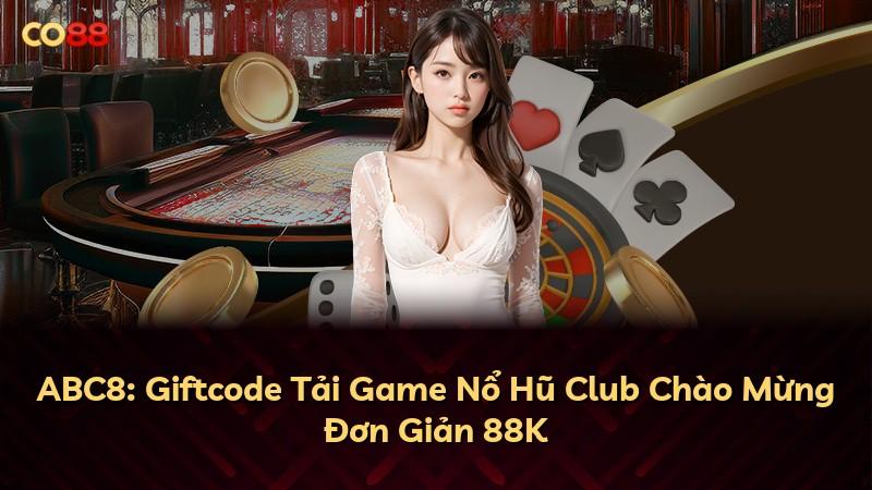 ABC8: Giftcode Tải Game Nổ Hũ Club Chào Mừng Đơn Giản 88K