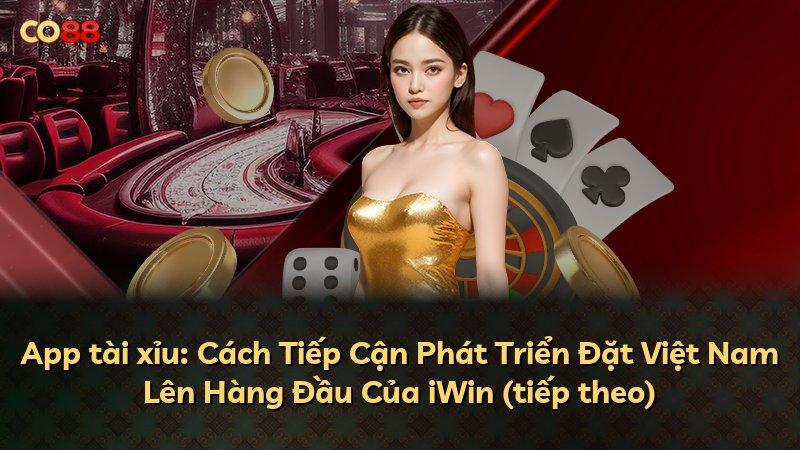 App tài xỉu: Cách Tiếp Cận Phát Triển Đặt Việt Nam Lên Hàng Đầu Của iWin (tiếp theo)