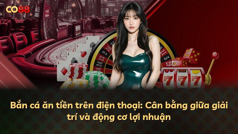 Bắn cá ăn tiền trên điện thoại: Cân bằng giữa giải trí và động cơ lợi nhuận