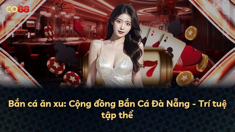 Bắn cá ăn xu: Cộng đồng Bắn Cá Đà Nẵng - Trí tuệ tập thể