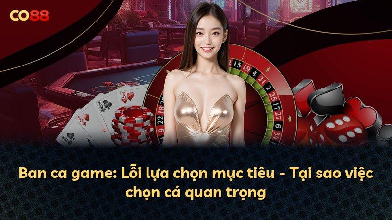 Ban ca game: Lỗi lựa chọn mục tiêu - Tại sao việc chọn cá quan trọng