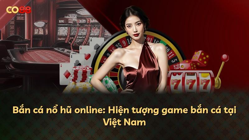 Bắn cá nổ hũ online: Hiện tượng game bắn cá tại Việt Nam