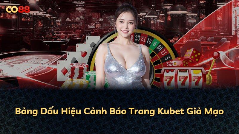 Bảng Dấu Hiệu Cảnh Báo Trang Kubet Giả Mạo
