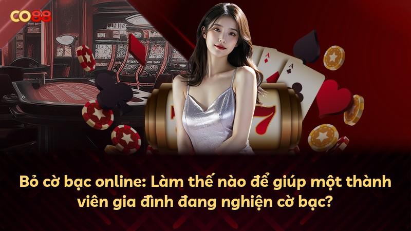 Bỏ cờ bạc online: Làm thế nào để giúp một thành viên gia đình đang nghiện cờ bạc?