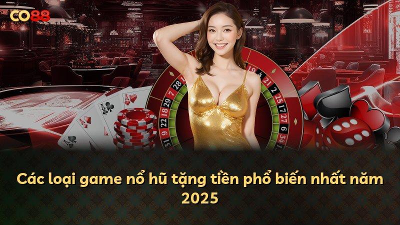 Các loại game nổ hũ tặng tiền phổ biến nhất năm 2025