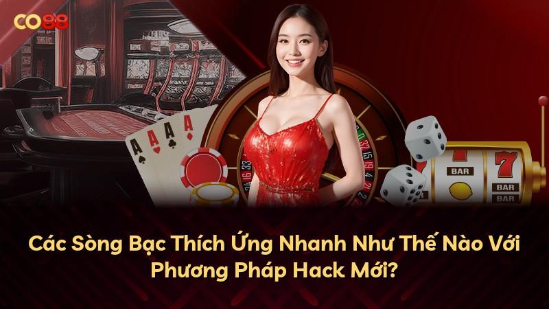 Các Sòng Bạc Thích Ứng Nhanh Như Thế Nào Với Phương Pháp Hack Mới?