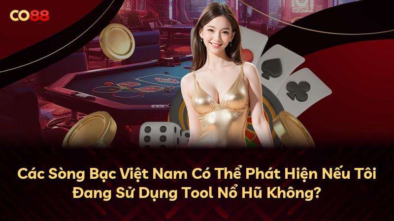 Các Sòng Bạc Việt Nam Có Thể Phát Hiện Nếu Tôi Đang Sử Dụng Tool Nổ Hũ Không?