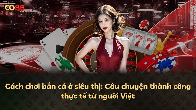 Cách chơi bắn cá ở siêu thị: Câu chuyện thành công thực tế từ người Việt