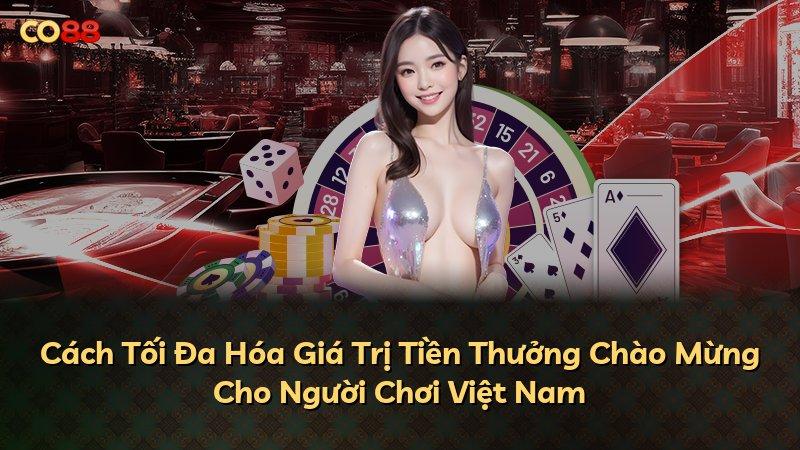 Cách Tối Đa Hóa Giá Trị Tiền Thưởng Chào Mừng Cho Người Chơi Việt Nam