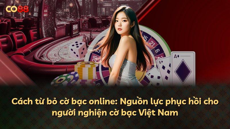 Cách từ bỏ cờ bạc online: Nguồn lực phục hồi cho người nghiện cờ bạc Việt Nam