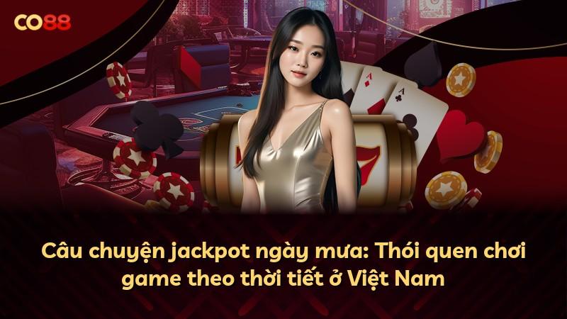 Câu chuyện jackpot ngày mưa: Thói quen chơi game theo thời tiết ở Việt Nam