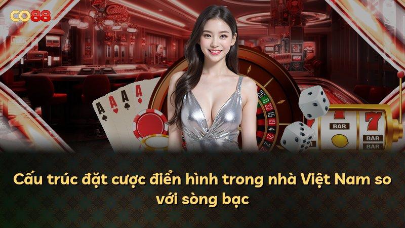 Cấu trúc đặt cược điển hình trong nhà Việt Nam so với sòng bạc