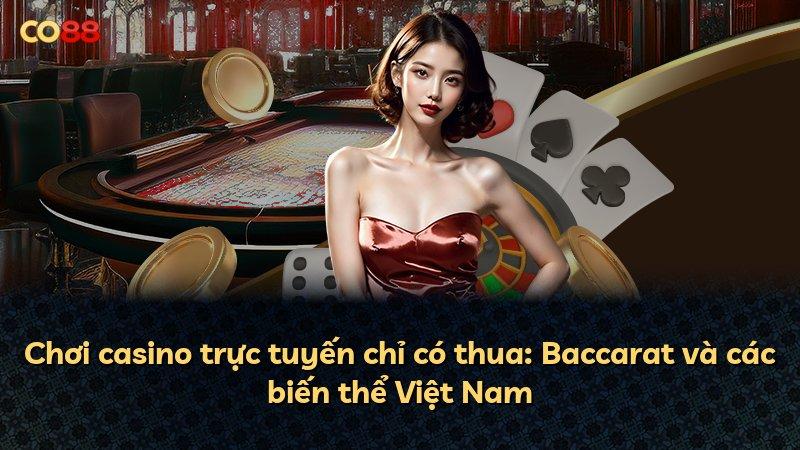 Chơi casino trực tuyến chỉ có thua: Baccarat và các biến thể Việt Nam