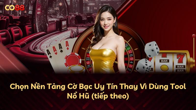 Chọn Nền Tảng Cờ Bạc Uy Tín Thay Vì Dùng Tool Nổ Hũ (tiếp theo)