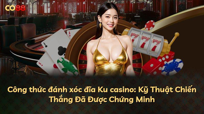 Công thức đánh xóc đĩa Ku casino: Kỹ Thuật Chiến Thắng Đã Được Chứng Minh
