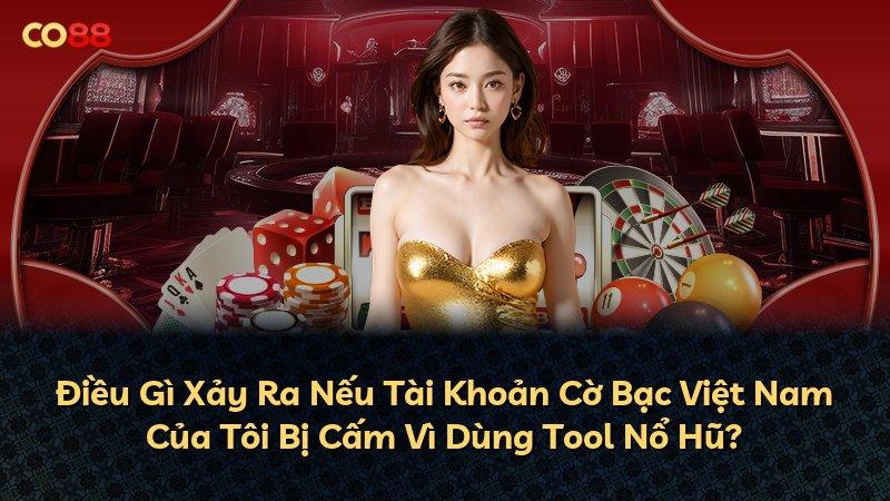 Điều Gì Xảy Ra Nếu Tài Khoản Cờ Bạc Việt Nam Của Tôi Bị Cấm Vì Dùng Tool Nổ Hũ?