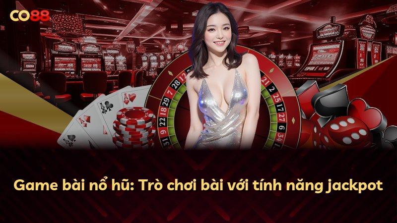 Game bài nổ hũ: Trò chơi bài với tính năng jackpot
