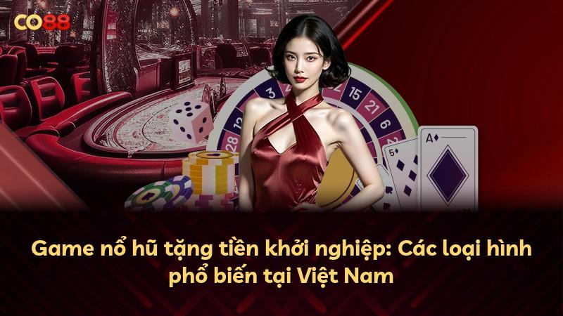Game nổ hũ tặng tiền khởi nghiệp: Các loại hình phổ biến tại Việt Nam
