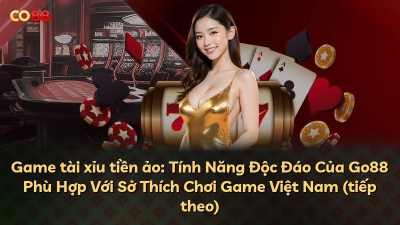Game tài xỉu tiền ảo: Tính Năng Độc Đáo Của Go88 Phù Hợp Với Sở Thích Chơi Game Việt Nam (tiếp theo)