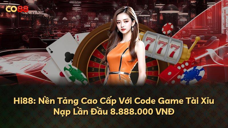 Hi88: Nền Tảng Cao Cấp Với Code Game Tài Xỉu Nạp Lần Đầu 8.888.000 VNĐ