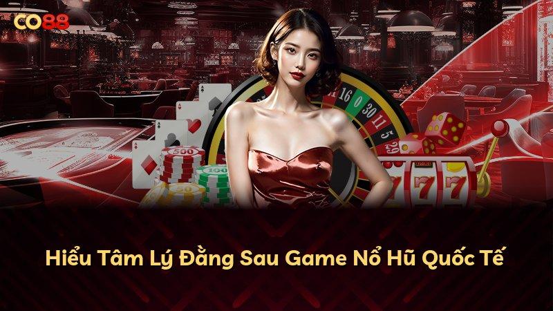 Hiểu Tâm Lý Đằng Sau Game Nổ Hũ Quốc Tế