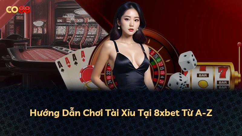 Hướng Dẫn Chơi Tài Xỉu Tại 8xbet Từ A-Z