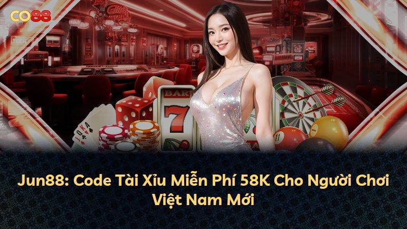 Jun88: Code Tài Xỉu Miễn Phí 58K Cho Người Chơi Việt Nam Mới