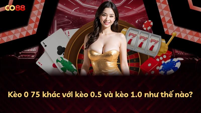 Kèo 0 75 khác với kèo 0.5 và kèo 1.0 như thế nào?
