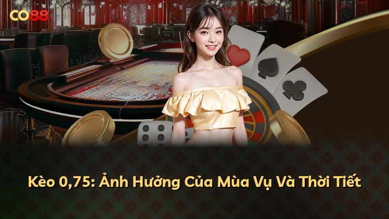 Kèo 0,75: Ảnh Hưởng Của Mùa Vụ Và Thời Tiết