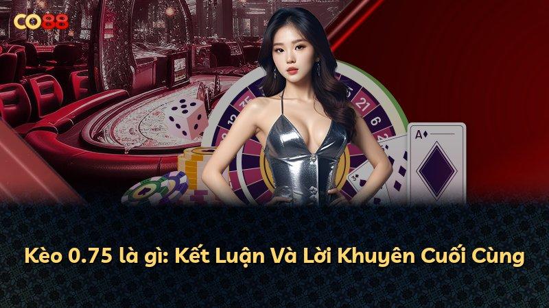 Kèo 0.75 là gì: Kết Luận Và Lời Khuyên Cuối Cùng
