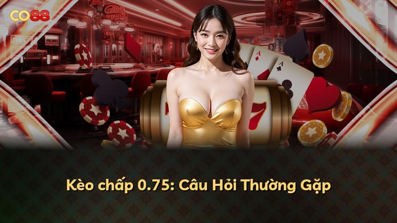 Kèo chấp 0.75: Câu Hỏi Thường Gặp