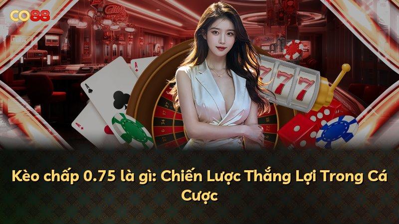 Kèo chấp 0.75 là gì: Chiến Lược Thắng Lợi Trong Cá Cược