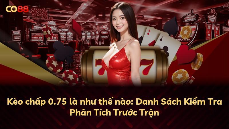 Kèo chấp 0.75 là như thế nào: Danh Sách Kiểm Tra Phân Tích Trước Trận