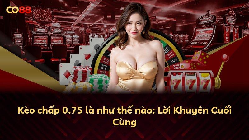 Kèo chấp 0.75 là như thế nào: Lời Khuyên Cuối Cùng