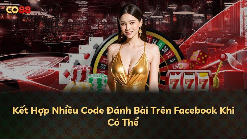 Kết Hợp Nhiều Code Đánh Bài Trên Facebook Khi Có Thể