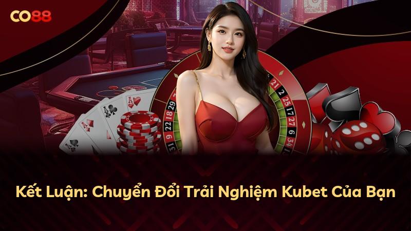 Kết Luận: Chuyển Đổi Trải Nghiệm Kubet Của Bạn