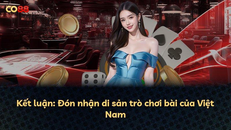 Kết luận: Đón nhận di sản trò chơi bài của Việt Nam