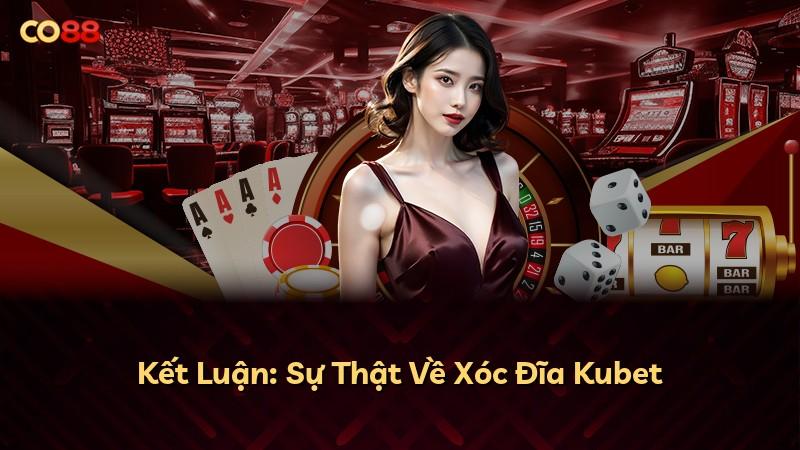 Kết Luận: Sự Thật Về Xóc Đĩa Kubet