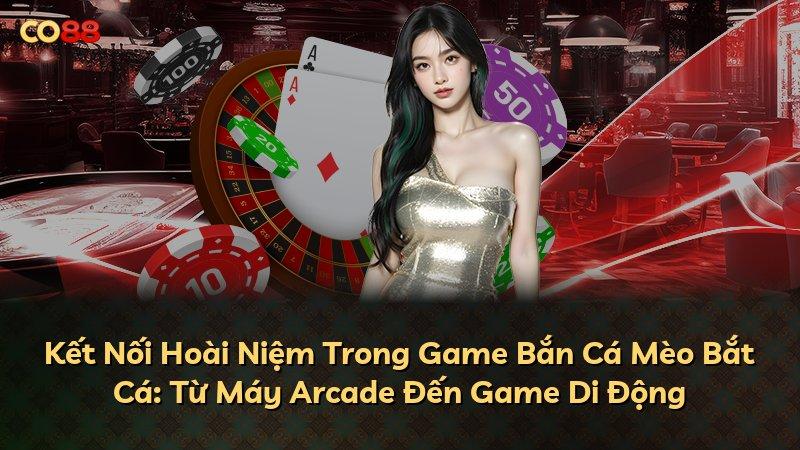 Kết Nối Hoài Niệm Trong Game Bắn Cá Mèo Bắt Cá: Từ Máy Arcade Đến Game Di Động