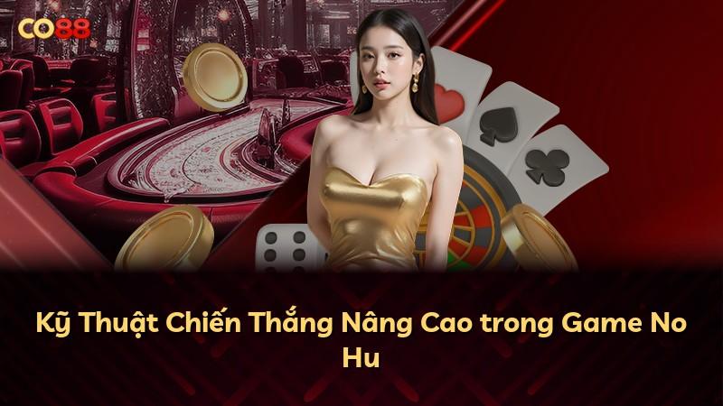 Kỹ Thuật Chiến Thắng Nâng Cao trong Game No Hu