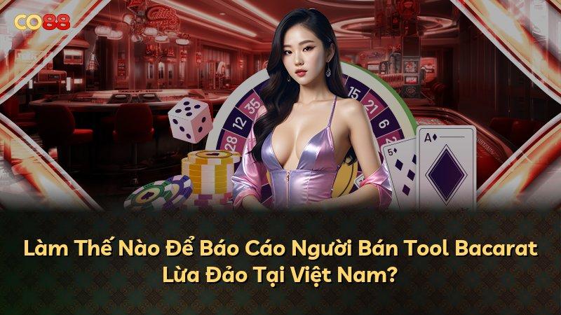 Làm Thế Nào Để Báo Cáo Người Bán Tool Bacarat Lừa Đảo Tại Việt Nam?