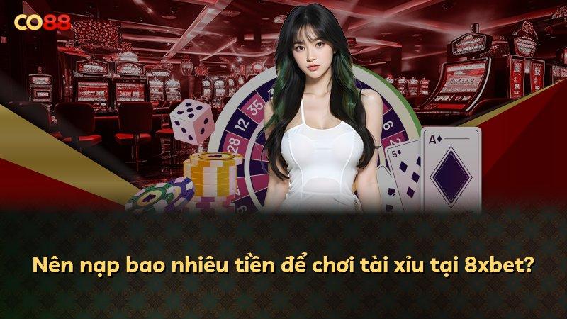 Nên nạp bao nhiêu tiền để chơi tài xỉu tại 8xbet?