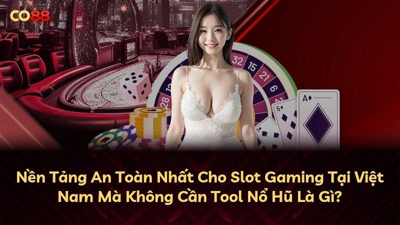 Nền Tảng An Toàn Nhất Cho Slot Gaming Tại Việt Nam Mà Không Cần Tool Nổ Hũ Là Gì?