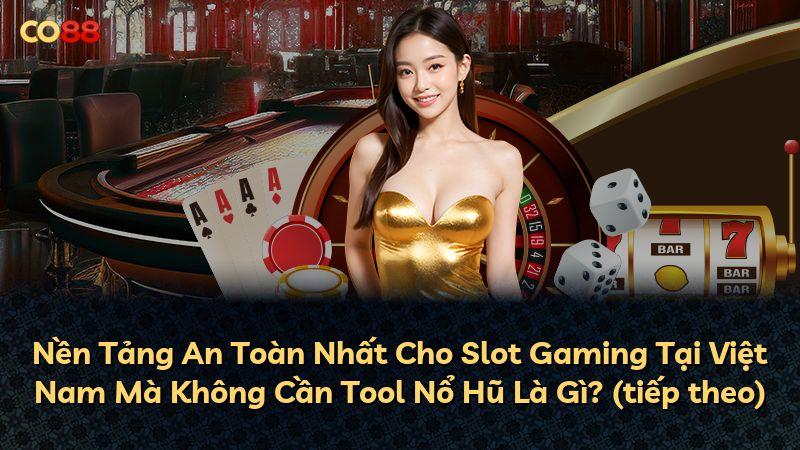 Nền Tảng An Toàn Nhất Cho Slot Gaming Tại Việt Nam Mà Không Cần Tool Nổ Hũ Là Gì? (tiếp theo)