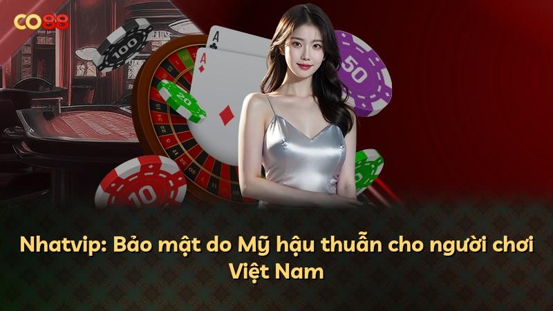 Nhatvip: Bảo mật do Mỹ hậu thuẫn cho người chơi Việt Nam