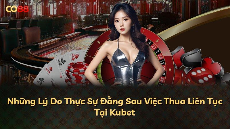 Những Lý Do Thực Sự Đằng Sau Việc Thua Liên Tục Tại Kubet