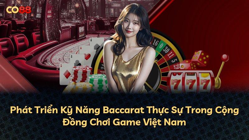Phát Triển Kỹ Năng Baccarat Thực Sự Trong Cộng Đồng Chơi Game Việt Nam